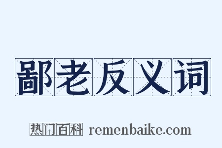 鄙老反义词是什么意思的图片